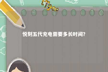 悦刻五代充电需要多长时间
？ 
